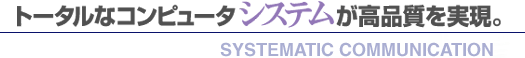 トータルなコンピュータシステムが高品質を実現