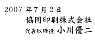 2007年7月2日　協同印刷株式会社　代表取締役　小川優二